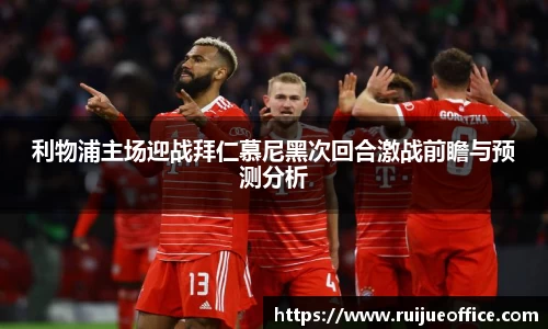 利物浦主场迎战拜仁慕尼黑次回合激战前瞻与预测分析