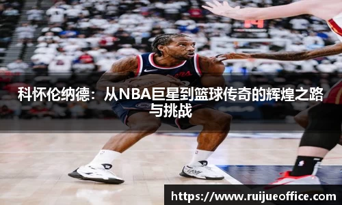 zoty中欧科怀伦纳德：从NBA巨星到篮球传奇的辉煌之路与挑战
